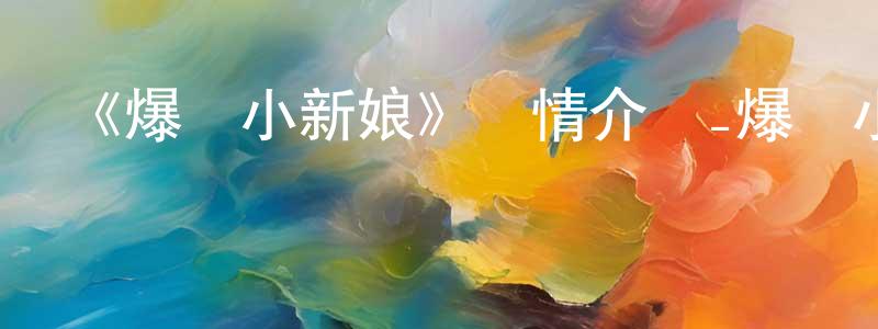 曾維明發布《爆彈小新娘》詳情介紹_爆彈小新娘已完結在線觀看_爆彈小新娘迅雷下載_日漫